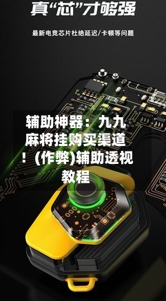辅助神器：九九麻将挂购买渠道！(作弊)辅助透视教程-第1张图片
