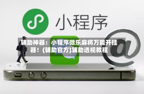 辅助神器:小程序微乐麻将万能开挂器!(辅助官方)辅助透视教程-第2张图片