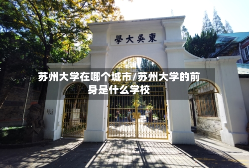 苏州大学在哪个城市/苏州大学的前身是什么学校-第2张图片