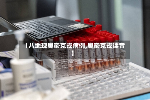 【八地现奥密克戎病例,奥密克戎读音】-第2张图片