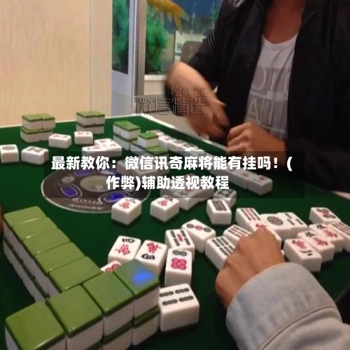 最新教你:微信讯奇麻将能有挂吗!(作弊)辅助透视教程-第2张图片