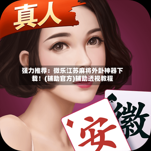 强力推荐：微乐江苏麻将外卦神器下载！(辅助官方)辅助透视教程-第2张图片