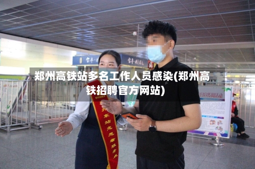 郑州高铁站多名工作人员感染(郑州高铁招聘官方网站)-第1张图片