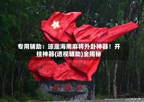 专用辅助:琼崖海南麻将外卦神器!开挂神器{透视辅助}全揭秘-第1张图片