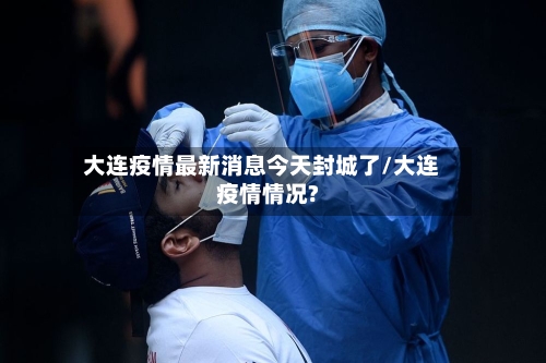 大连疫情最新消息今天封城了/大连疫情情况?-第2张图片