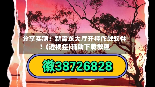 分享实测:新青龙大厅开挂作弊软件!(透视挂)辅助下载教程-第1张图片