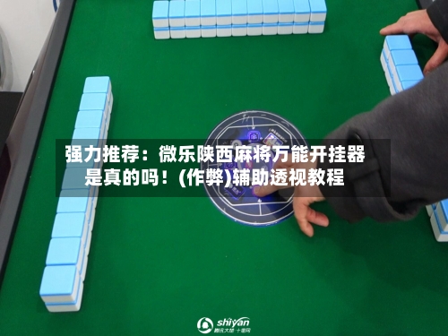 强力推荐:微乐陕西麻将万能开挂器是真的吗!(作弊)辅助透视教程-第1张图片