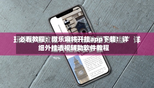 必看教程:微乐麻将开挂app下载!详细外挂透视辅助软件教程-第3张图片