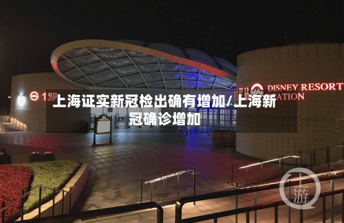 上海证实新冠检出确有增加/上海新冠确诊增加-第1张图片