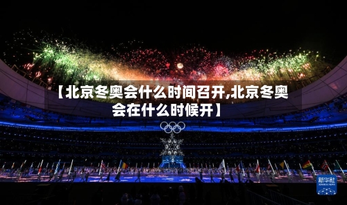 【北京冬奥会什么时间召开,北京冬奥会在什么时候开】-第2张图片