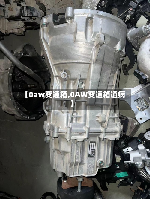 【0aw变速箱,0AW变速箱通病】-第3张图片