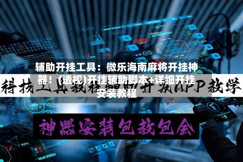 辅助开挂工具：微乐海南麻将开挂神器！(透视)开挂辅助脚本+详细开挂安装教程-第2张图片