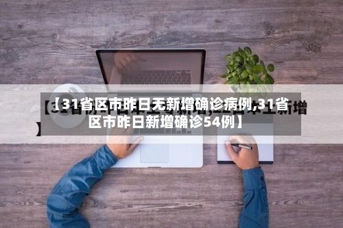 【31省区市昨日无新增确诊病例,31省区市昨日新增确诊54例】-第2张图片