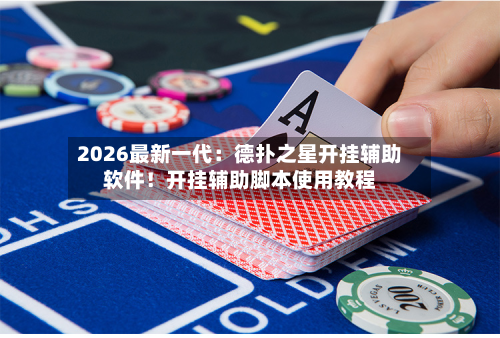 2026最新一代:德扑之星开挂辅助软件!开挂辅助脚本使用教程-第2张图片