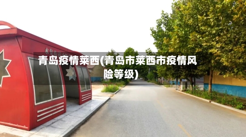 青岛疫情莱西(青岛市莱西市疫情风险等级)-第2张图片